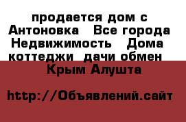 продается дом с Антоновка - Все города Недвижимость » Дома, коттеджи, дачи обмен   . Крым,Алушта